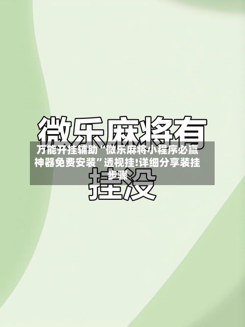 万能开挂辅助“微乐麻将小程序必赢神器免费安装	”透视挂!详细分享装挂步骤-第1张图片