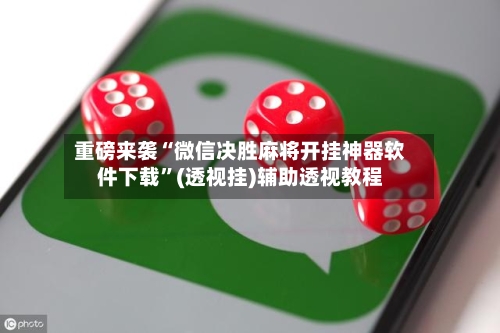 重磅来袭“微信决胜麻将开挂神器软件下载”(透视挂)辅助透视教程-第3张图片