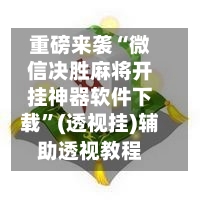 重磅来袭“微信决胜麻将开挂神器软件下载	”(透视挂)辅助透视教程-第1张图片