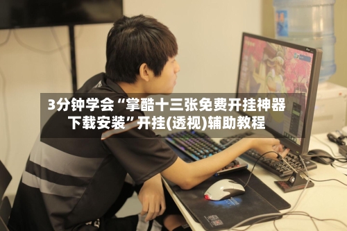 3分钟学会“掌酷十三张免费开挂神器下载安装”开挂(透视)辅助教程-第1张图片