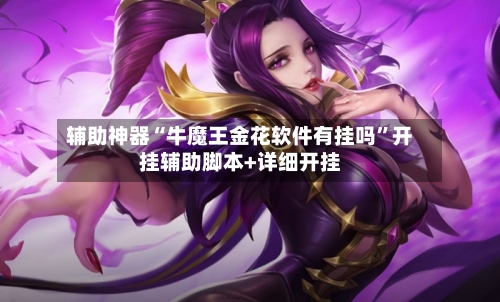 辅助神器“牛魔王金花软件有挂吗”开挂辅助脚本+详细开挂-第2张图片