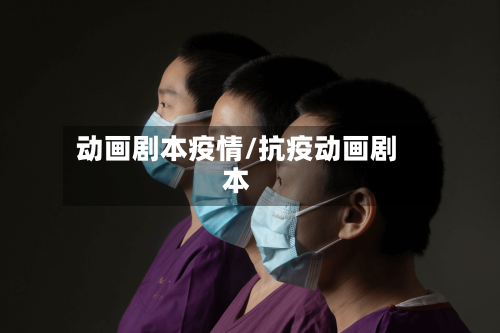 动画剧本疫情/抗疫动画剧本-第1张图片