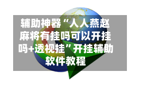 辅助神器“人人燕赵麻将有挂吗可以开挂吗+透视挂”开挂辅助软件教程-第2张图片