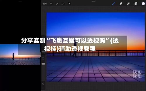 分享实测“飞鹰互娱可以透视吗”(透视挂)辅助透视教程-第2张图片
