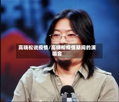 高晓松说疫情/高晓松疫情期间的演唱会-第1张图片