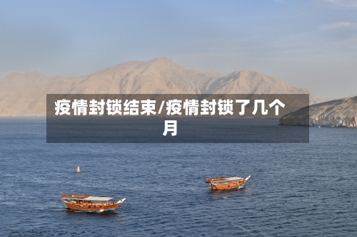 疫情封锁结束/疫情封锁了几个月-第1张图片