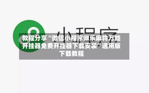 教程分享“微信小程序微乐麻将万能开挂器免费开挂器下载安装”通用版下载教程-第2张图片