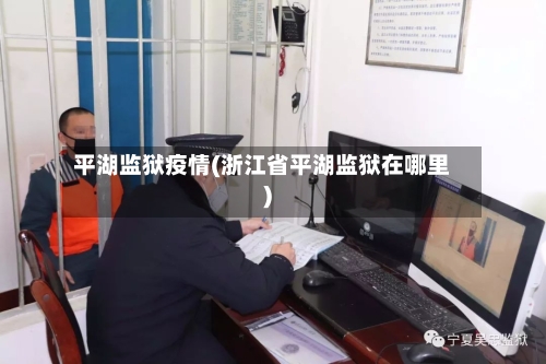 平湖监狱疫情(浙江省平湖监狱在哪里)-第1张图片