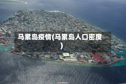 马累岛疫情(马累岛人口密度)-第2张图片