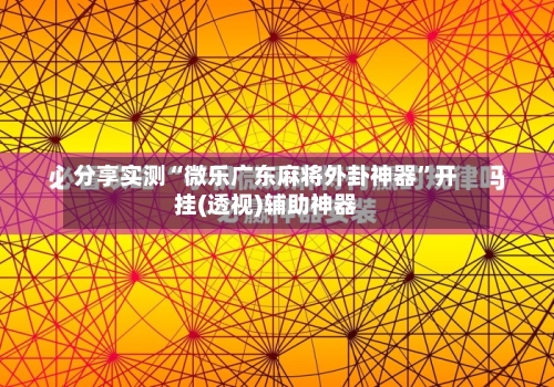 分享实测“微乐广东麻将外卦神器”开挂(透视)辅助神器-第2张图片