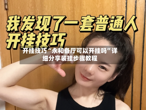 开挂技巧“永和备厅可以开挂吗”详细分享装挂步骤教程-第3张图片