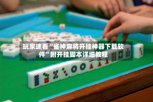 玩家速看“雀神麻将开挂神器下载软件”附开挂脚本详细教程-第1张图片