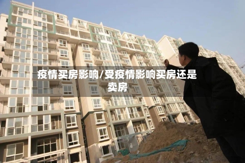 疫情买房影响/受疫情影响买房还是卖房-第2张图片