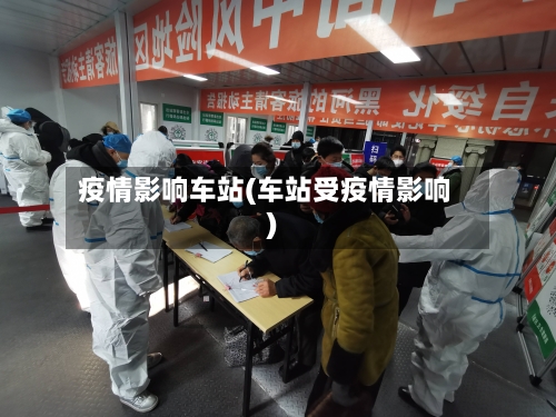 疫情影响车站(车站受疫情影响)-第1张图片