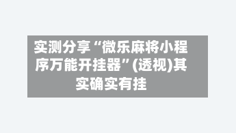 实测分享“微乐麻将小程序万能开挂器	”(透视)其实确实有挂-第2张图片
