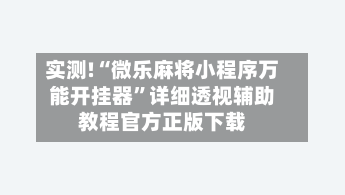 实测!“微乐麻将小程序万能开挂器”详细透视辅助教程官方正版下载-第1张图片