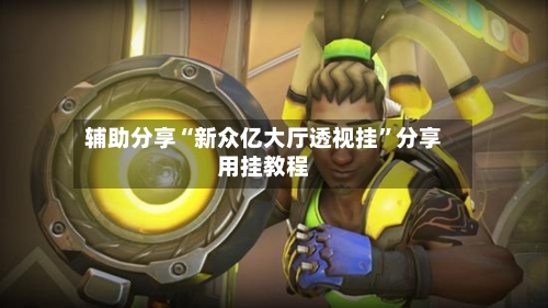 辅助分享“新众亿大厅透视挂	”分享用挂教程-第1张图片