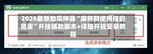 2026最新助赢神器“麻将群使用挂的危害”开挂辅助脚本+详细开挂安装教程-第2张图片