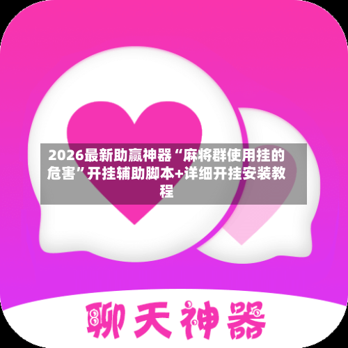 2026最新助赢神器“麻将群使用挂的危害	”开挂辅助脚本+详细开挂安装教程-第1张图片