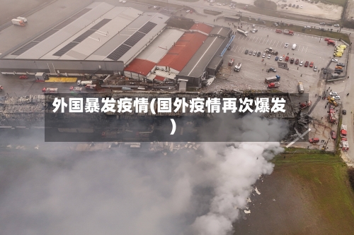 外国暴发疫情(国外疫情再次爆发)-第1张图片