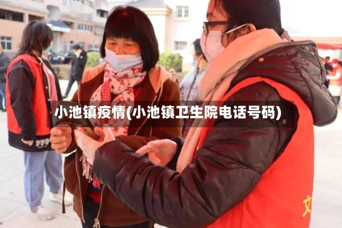 小池镇疫情(小池镇卫生院电话号码)-第1张图片