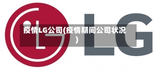 疫情LG公司(疫情期间公司状况)-第3张图片