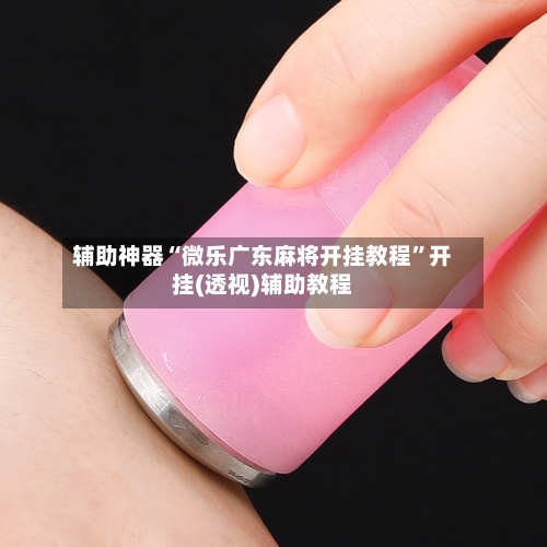 辅助神器“微乐广东麻将开挂教程	”开挂(透视)辅助教程-第1张图片