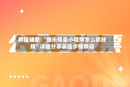 教程辅助!“微乐保皇小程序怎么抓好牌”详细分享装挂步骤教程-第1张图片