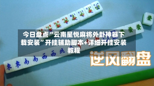 今日盘点“云南星悦麻将外卦神器下载安装”开挂辅助脚本+详细开挂安装教程-第2张图片