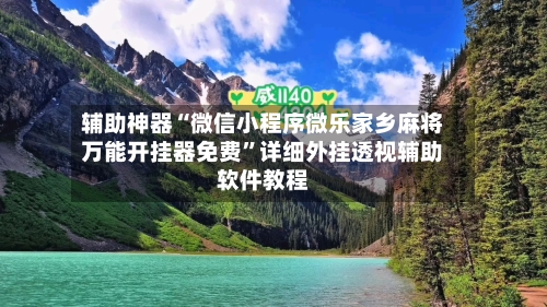 辅助神器“微信小程序微乐家乡麻将万能开挂器免费	”详细外挂透视辅助软件教程-第1张图片