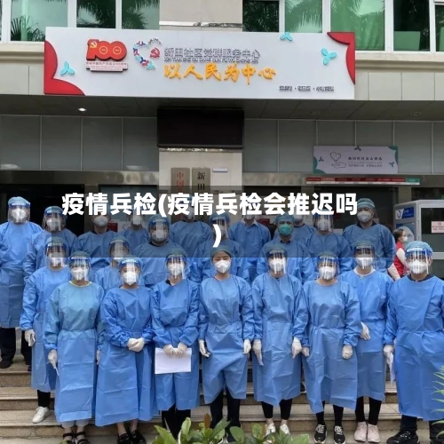 疫情兵检(疫情兵检会推迟吗)-第2张图片