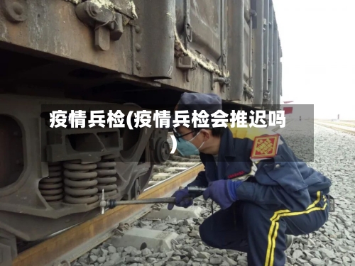 疫情兵检(疫情兵检会推迟吗)-第1张图片
