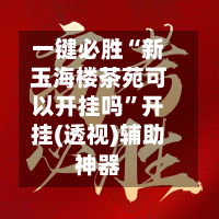 一键必胜“新玉海楼茶苑可以开挂吗”开挂(透视)辅助神器-第1张图片