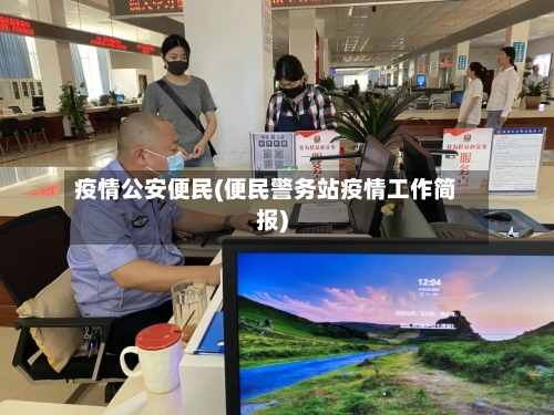 疫情公安便民(便民警务站疫情工作简报)-第2张图片