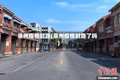 泉州疫情封路(泉州疫情封路了吗)-第3张图片