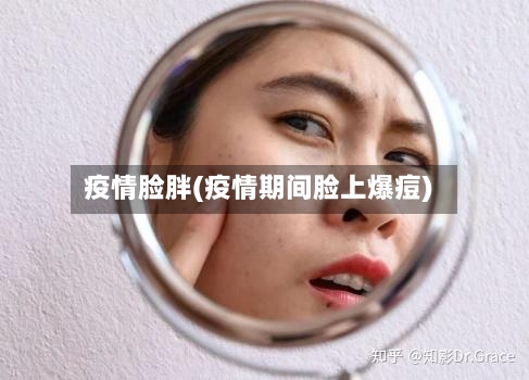 疫情脸胖(疫情期间脸上爆痘)-第3张图片