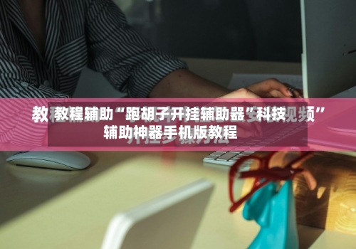 教程辅助“跑胡子开挂辅助器”科技辅助神器手机版教程-第1张图片