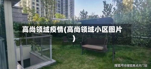 高尚领域疫情(高尚领域小区图片)-第1张图片