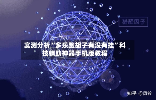 实测分析“多乐跑胡子有没有挂”科技辅助神器手机版教程-第1张图片