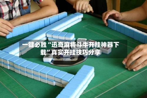 一键必胜“迅奇麻将斗牛开挂神器下载”真实开挂技巧分享-第1张图片