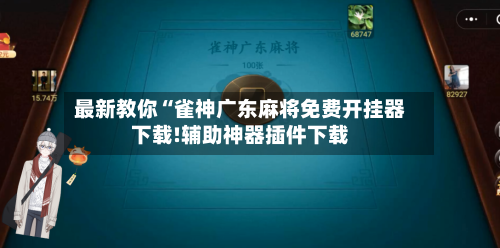 最新教你“雀神广东麻将免费开挂器下载!辅助神器插件下载-第1张图片