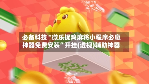 必备科技“微乐捉鸡麻将小程序必赢神器免费安装”开挂(透视)辅助神器-第1张图片