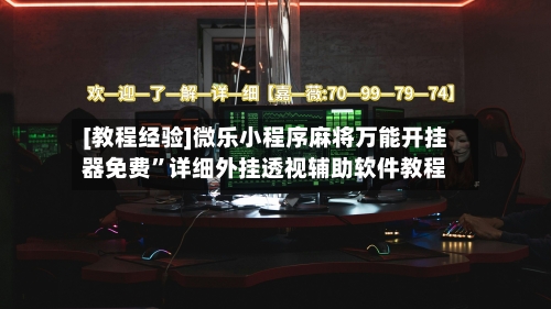 [教程经验]微乐小程序麻将万能开挂器免费”详细外挂透视辅助软件教程-第2张图片