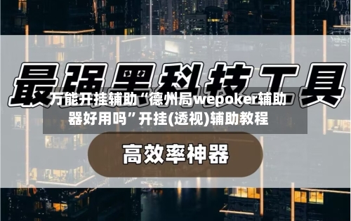 万能开挂辅助“德州局wepoker辅助器好用吗	”开挂(透视)辅助教程-第2张图片