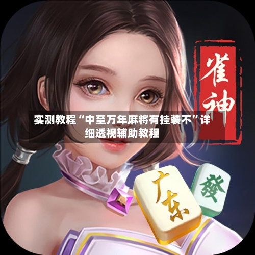 实测教程“中至万年麻将有挂装不”详细透视辅助教程-第3张图片