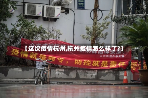 【这次疫情杭州,杭州疫情怎么样了?】-第3张图片