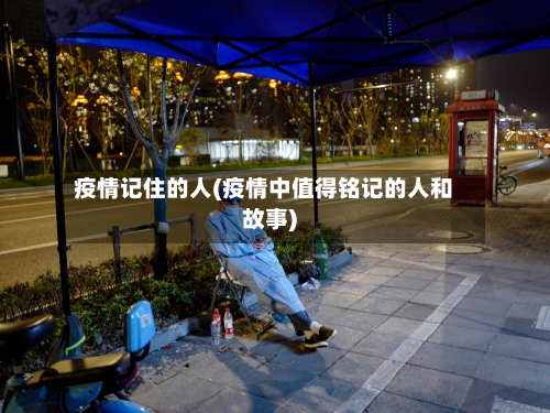 疫情记住的人(疫情中值得铭记的人和故事)-第1张图片