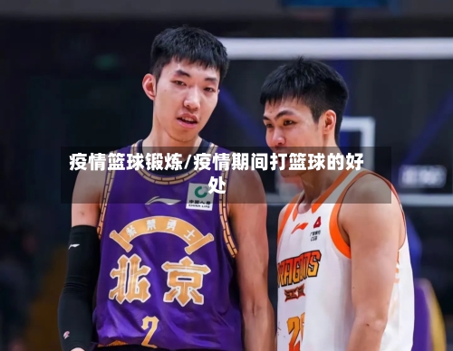 疫情篮球锻炼/疫情期间打篮球的好处-第1张图片