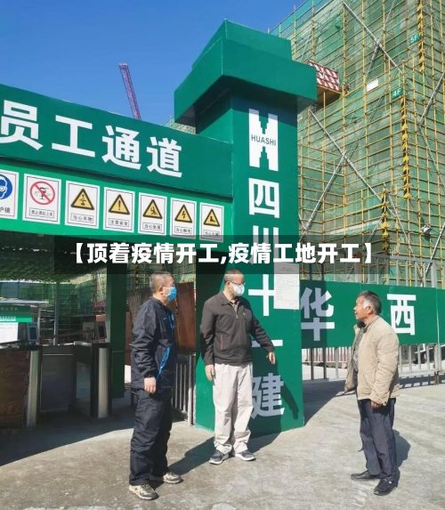 【顶着疫情开工,疫情工地开工】-第1张图片