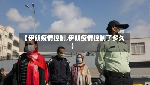 【伊朗疫情控制,伊朗疫情控制了多久】-第1张图片